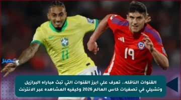القنوات الناقلة.. تعرف على أبرز القنوات التي تبث مباراة البرازيل وتشيلي في تصفيات كأس العالم 2026 وكيفية المشاهدة عبر الإنترنت